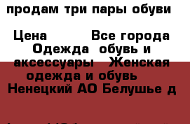 продам три пары обуви › Цена ­ 700 - Все города Одежда, обувь и аксессуары » Женская одежда и обувь   . Ненецкий АО,Белушье д.